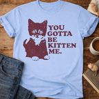 You Gotta Be Kitten Me Cat T-Shirt