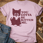 You Gotta Be Kitten Me Cat T-Shirt