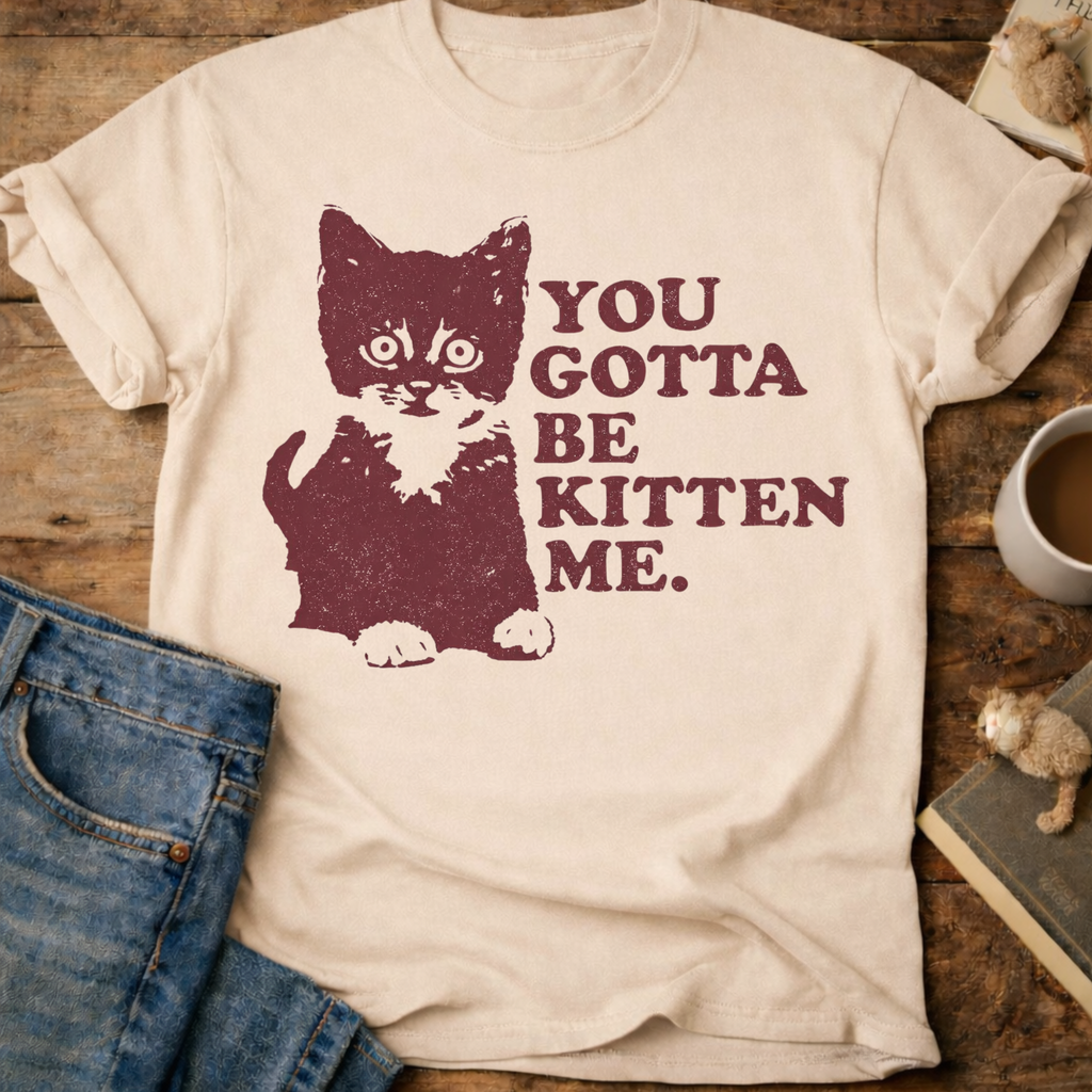 You Gotta Be Kitten Me Cat T-Shirt