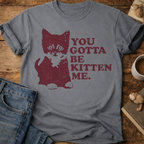You Gotta Be Kitten Me Cat T-Shirt
