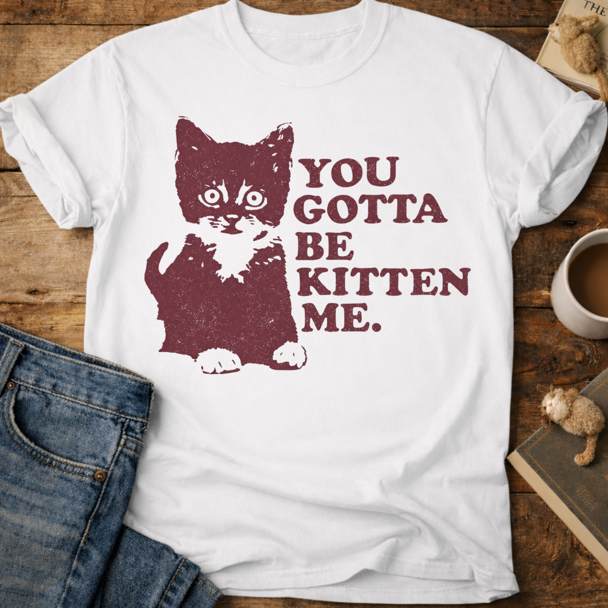 You Gotta Be Kitten Me Cat T-Shirt