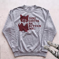 You Gotta Be Kitten Me Cat Sweatshirt - Grey