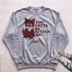 You Gotta Be Kitten Me Cat Sweatshirt - Grey